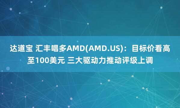 达道宝 汇丰唱多AMD(AMD.US)：目标价看高至100美元 三大驱动力推动评级上调
