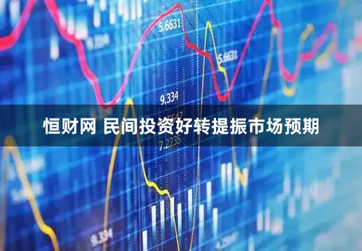 恒财网 民间投资好转提振市场预期