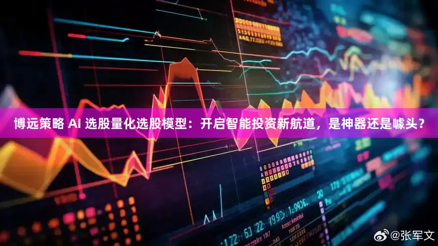 博远策略 AI 选股量化选股模型：开启智能投资新航道，是神器还是噱头？