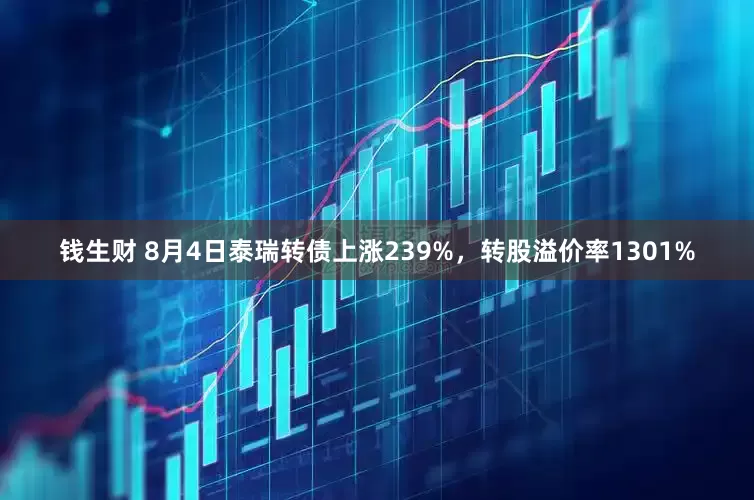 钱生财 8月4日泰瑞转债上涨239%，转股溢价率1301%